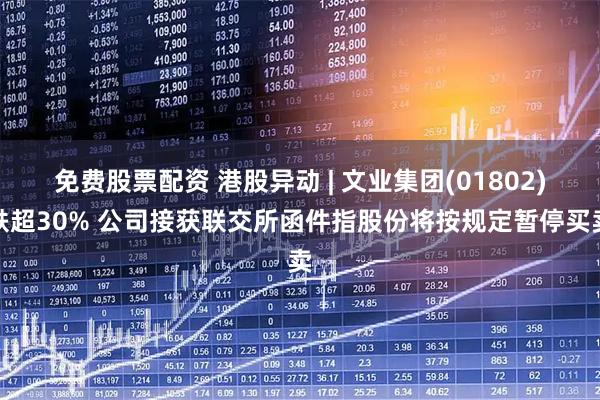 免费股票配资 港股异动 | 文业集团(01802)跌超30% 公司接获联交所函件指股份将按规定暂停买卖