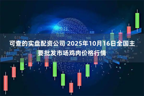 可查的实盘配资公司 2025年10月16日全国主要批发市场鸡肉价格行情