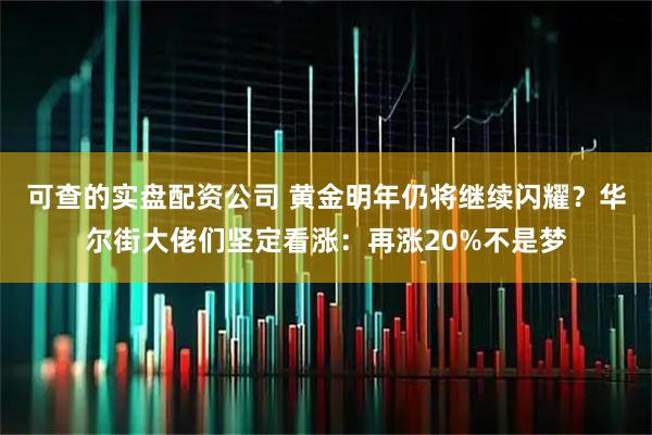 可查的实盘配资公司 黄金明年仍将继续闪耀？华尔街大佬们坚定看涨：再涨20%不是梦