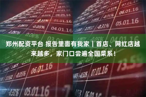 郑州配资平台 报告里面有我家｜首店、网红店越来越多，家门口尝遍全国菜系！