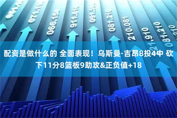 配资是做什么的 全面表现！乌斯曼·吉昂8投4中 砍下11分8篮板9助攻&正负值+18