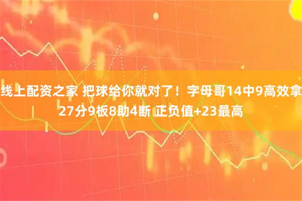 线上配资之家 把球给你就对了！字母哥14中9高效拿27分9板8助4断 正负值+23最高