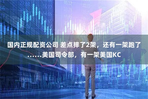 国内正规配资公司 差点摔了2架，还有一架跑了……美国司令部，有一架美国KC