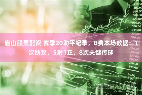 唐山股票配资 赛季20助平纪录，B费本场数据：1次助攻，5射1正，8次关键传球