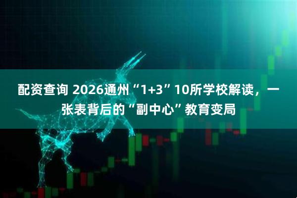 配资查询 2026通州“1+3”10所学校解读，一张表背后的“副中心”教育变局
