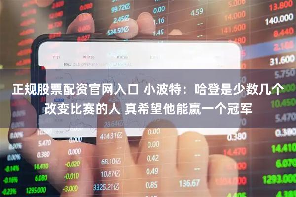 正规股票配资官网入口 小波特：哈登是少数几个改变比赛的人 真希望他能赢一个冠军