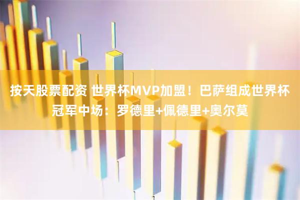 按天股票配资 世界杯MVP加盟！巴萨组成世界杯冠军中场：罗德里+佩德里+奥尔莫