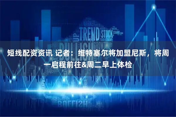 短线配资资讯 记者：维特塞尔将加盟尼斯，将周一启程前往&周二早上体检